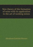 New Theory of the Formation of Veins: With Its Application to the Art of Working Mines 1341259773 Book Cover