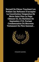 Recueil de Pi�ces Touchant Les Pr�lats Qui Refusent d'Accepter La Constitution Unigenitus de Notre Saint P�re Le Pape Cl�ment XI, Du Huiti�me de Septembre 1713, Portant Condamnation Du Nouveau Testame 0341463159 Book Cover