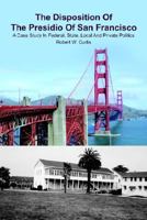 The Disposition Of The Presidio Of San Francisco: A Case Study In Federal, State, Local And Private Politics 1418408581 Book Cover