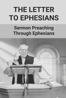 The Letter To Ephesians: Sermon Preaching Through Ephesians: Ephesians Sermon Outlines B0992FVHBG Book Cover