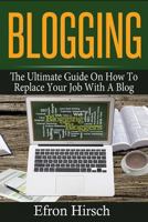 Blogging: The Ultimate Guide on How to Replace Your Job with a Blog 153557352X Book Cover