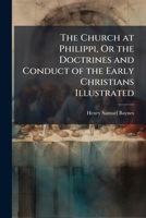 The Church at Philippi, Or the Doctrines and Conduct of the Early Christians Illustrated 1147114005 Book Cover