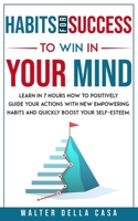 Habits for Success to Win in Your Mind: Learn in 7 Hours How to Positively Guide Your Actions with New Empowering Habits and Quickly Boost Your Self-Esteem B091F77R3J Book Cover