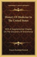 History Of Medicine In The United States: With A Supplemental Chapter On The Discovery Of Anesthesia 1163250902 Book Cover
