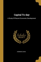 Capital To-day: A Study Of Recent Economic Development 1014676843 Book Cover