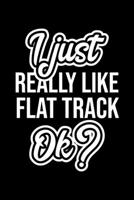 I Just Really Like Flat Track Ok?: Christmas Gift for Flat Track lover Funny Flat Track Journal Nice 2019 Christmas Present for Flat Track 6x9inch 120 pages 1702345971 Book Cover