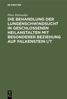 Die Behandlung der Lungenschwindsucht in Geschlossenen Heilanstalten MIT Besonderer Beziehung auf Falkenstein I/T 3111091074 Book Cover