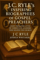 J.C. Ryle’s Inspiring Biographies of Gospel Preachers: Light from the Lives of Whitefield, Wesley & Other Christian Leaders Who Shaped the Church 9371235403 Book Cover
