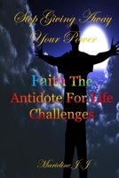 Stop Giving Away Your Power: Faith The Antidote For Life Challenges 1530197562 Book Cover