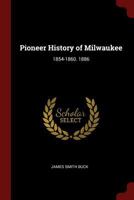 Pioneer History of Milwaukee: 1854-1860. 1886 0344287521 Book Cover