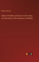 Fables of Infidelity and Facts of Faith. Being an Examination of the Evidences of Infidelity 3385379733 Book Cover