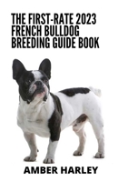 The First-rate 2023 French Bulldog Breeding Guide Book: Everything You Need To Know B0BCTJXNLP Book Cover
