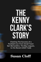THE KENNY CLARK’S STORY: Charting The Success of a Football Icon From Small Town San Bernardino, The Big Leagues, to His Recent 2025 Trade B0FPB9KCHY Book Cover
