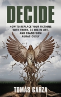 Decide: How To Replace Your Fictions with Truth, Go Big in Life, And Transform Audaciously 1644388960 Book Cover