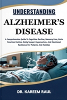 UNDERSTANDING ALZHEIMER’S DISEASE: A Comprehensive Guide To Cognitive Decline, Memory Care, Brain Function Decline, Daily Support Approaches, And Emotional Resilience For Patients And Families B0FWKJKY2Z Book Cover