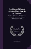 The Lives Of Women Saints Of Our Contrie Of England: Also Some Other Liues Of Holie Women Written By Some Of The Auncient Fathers 135683342X Book Cover