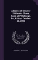 Address of Senator Philander Chase Knox at Pittsburgh, Pa., Friday, October 30, 1908 135938636X Book Cover