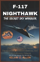 F-117 NIGHTHAWK: The Secret Sky Warrior: The Untold Story of America’s First Stealth Weapon, Its Secret Development, Combat Missions, and Revolutionary Science B0GTY7ZLCT Book Cover