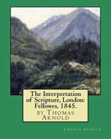The Interpretation of Scripture, London: Fellowes, 1845. by Thomas Arnold 1530798965 Book Cover