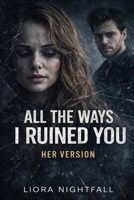 All The Ways I Ruined You: Her Version B0GW7C3CP4 Book Cover