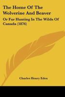 The Home Of The Wolverine And Beaver: Or Fur Hunting In The Wilds Of Canada 1120762677 Book Cover