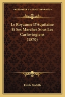 Le Royaume D'Aquitaine Et Ses Marches Sous Les Carlovingiens (1870) 1120412382 Book Cover