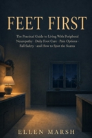 Feet First: The Practical Guide to Living With Peripheral Neuropathy: Daily Foot Care, Pain Options, Fall Safety, and How to Spot the Scams B0HFBB2HXG Book Cover