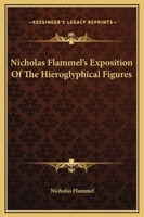 Nicholas Flammel's Exposition Of The Hieroglyphical Figures 1162898690 Book Cover