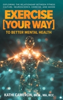 Exercise [Your Way] to Better Mental Health: Exploring the Relationship Between Fitness Culture, Neuroscience, Exercise, and Mood 1038324246 Book Cover
