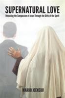 Supernatural Love: Releasing the Compassion of Jesus Through the Gifts of the Spirit 0957535465 Book Cover