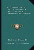 Arbeiterpolitik Und Wirtschaftspflege In Der Deutschen Stadteverwaltung V2 (1904) 1160882835 Book Cover