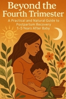 Beyond the Fourth Trimester: A Practical and Natural Guide to Postpartum Recovery 1–5 Years After Baby B0GC5R5JNM Book Cover
