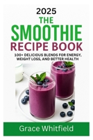 The Smoothie Recipe Book: 100+ Delicious Blends for Energy, Weight Loss, and Better Health B0FP2KVRGF Book Cover