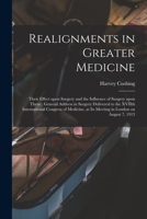 Realignments in Greater Medicine: Their Effect Upon Surgery and the Influence of Surgery Upon Them; General Address in Surgery Delivered to the XVIIth ... at Its Meeting in London on August 7, 1913 1014072727 Book Cover