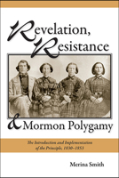 Revelation, Resistance, and Mormon Polygamy: The Introduction and Implementation of the Principle, 1830–1853 0874219175 Book Cover