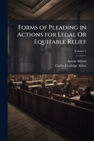 Forms of Pleading in Actions for Legal Or Equitable Relief: Prepared with Especial Reference to the Codes of Procedure of the Various States and ... Practice in Many Common Law States, Volume 1 1149979348 Book Cover