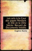 Les Arts La Cour Des Papes Pendant Le Xve Et Le Xvie Si Cle: Recueil de Documents in Dits 1016770413 Book Cover