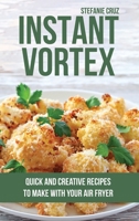 Instant Vortex: Quick and Creative Recipes to Make with Your Air Fryer 1801411441 Book Cover