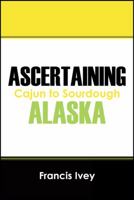 Ascertaining Alaska: Cajun to Sourdough 1478736534 Book Cover
