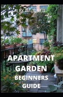 Apartment Garden Beginners Guide: Comprehensive Guide and all necessary things you need to know about growing managing apartment garden B08CPDBH7Z Book Cover