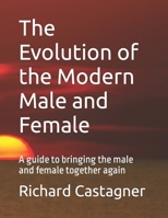The Evolution of the Modern Male and Female: A Guide to Bringing the Sexes Back Together (Evolution, #1) 1494351617 Book Cover