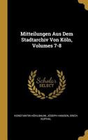 Mitteilungen Aus Dem Stadtarchiv Von K�ln, Volumes 7-8 0270450599 Book Cover
