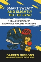 Smart, Sweaty, and Slightly Out of Sync: A Realistic Guide for Endurance Athletes with a Life B0F9J1QLJQ Book Cover