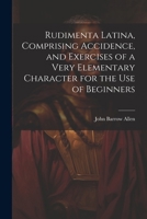 Rudimenta Latina, Comprising Accidence, and Exercises of a Very Elementary Character for the Use of Beginners 1022445553 Book Cover