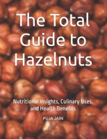 The Total Guide to Hazelnuts: Nutritional Insights, Culinary Uses, and Health Benefits B0FDR7489G Book Cover