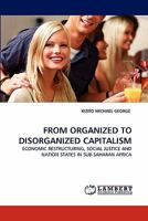 FROM ORGANIZED TO DISORGANIZED CAPITALISM: ECONOMIC RESTRUCTURING, SOCIAL JUSTICE AND NATION STATES IN SUB-SAHARAN AFRICA 3843356890 Book Cover