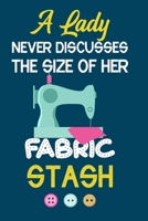 A Lady Never Discusses The Size Of Her Fabric Stash: Notebook, Journal or Diary For Sewing & Crafting Lovers, Sewing Book For Women, Kids & As A Gift, sewing machine, best gift for sewing, birthday gi 1673453279 Book Cover