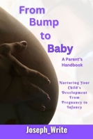 From Bump to Baby: A Parent's Handbook: Nurturing Your Child's Development form Pregnancy to Infancy B0CNYGYRM3 Book Cover