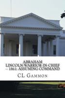 Abraham Lincoln: Warrior-in-Chief -- 1861: Assuming Command 1494330865 Book Cover