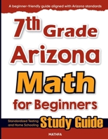 7th Grade Arizona Math for Beginners: Standardized Testing and Home Schooling Study Guide 1636203396 Book Cover